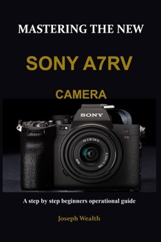 Paperback Mastering the New Sony A7rv Camera: A step by step beginners operational guide Book