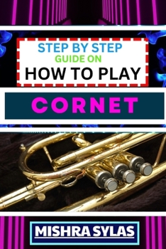 Paperback Step by Step Guide on How to Play Cornet: Unlock The Secrets Of Cornet Playing With Proven Techniques, Essential Tips, And Fun Exercises For Novice Mu Book