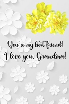 You're my best friend! I love you, Grandma!: Amazing Gift for Mothers Day To write down your special memories, thoughts and intense experiences For all the grandmothers in the world