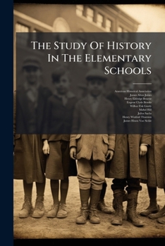The Study of History in the Elementary: Schools Report to the American Historical Association (Classic Reprint)