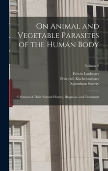 Hardcover On Animal and Vegetable Parasites of the Human Body: A Manual of Their Natural History, Diagnosis, and Treatment; Volume 2 Book