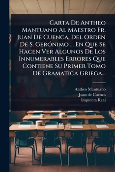 Carta De Antheo Mantuano Al Maestro Fr. Juan De Cuenca, Del Orden De S. GerÃ3nimo ... En Que Se Hacen Ver Algunos De Los Innumerables Errores Que ... Tomo De Gramatica Griega... (Spanish Edition)