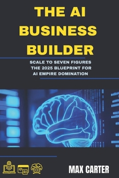 Paperback The AI Business Builder: Scale to Seven Figures: The 2025 Blueprint for AI Empire Domination Book