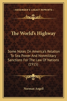 Paperback The World's Highway: Some Notes On America's Relation To Sea Power And Nonmilitary Sanctions For The Law Of Nations (1915) Book