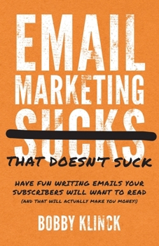 Email Marketing That Doesn't Suck: Have Fun Writing Emails Your Subscribers Will Want to Read