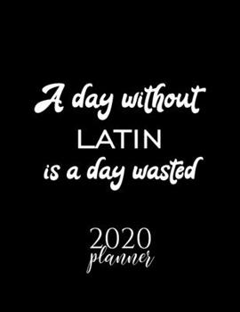 A Day Without Latin Is A Day Wasted 2020 Planner: Nice 2020 Calendar for Latin Fan | Christmas Gift Idea Latin Theme | Latin Lover Journal for 2020 | 120 pages 8.5x11 inches
