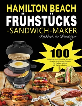 Paperback Hamilton Beach Frühstücks-Sandwich-Maker Kochbuch für Einsteiger: 100 Mühelose Und Köstliche Sandwich, Omelett Und Burger-Rezepte Für Vielbeschäftigte [German] Book