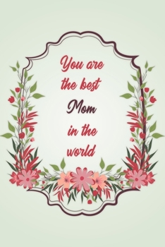 You Are The Best Mom In The World: Simple Notebook Journal For Family Members Relationship, Perfect Gift For Your Mom (6x9 120 Ruled Pages Matte Cover)