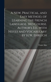 Hardcover A New, Practical, and Easy Method, of Learning the French Language. 3Rd Course. Author's Ed., with Notes and Vocabulary by H.W. Ehrlich [French] Book
