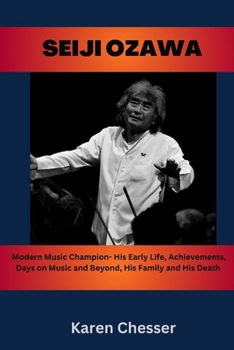 Paperback Seiji Ozawa: Modern Music Champion- His Early Life, Achievements, Days on Music and Beyond, His Family and His Death Book