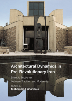 Hardcover Architectural Dynamics in Pre-Revolutionary Iran: Dialogic Encounter Between Tradition and Modernity Book