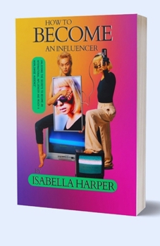 How To Become An Influencer: Unlocking the Secrets to Become an International Influencer and Reach a Worldwide Audience
