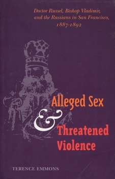 Hardcover Alleged Sex and Threatened Violence: Doctor Russel, Bishop Vladimir, and the Russians in San Francisco, 1887-1892 Book