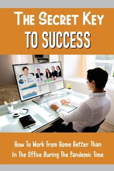 Paperback The Secret Key To Success: How To Work From Home Better Than In The Office During The Pandemic Time: Leadership Issues Book