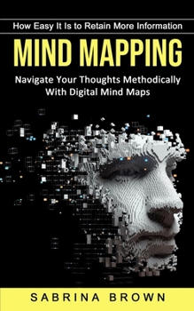 Paperback Mind Mapping: How Easy It Is to Retain More Information (Navigate Your Thoughts Methodically With Digital Mind Maps) Book