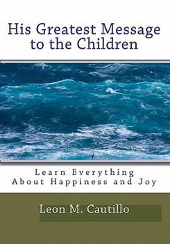 Paperback His Greatest Message To The Children: Learn Everything About Happiness And Joy Book