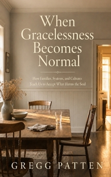 When Gracelessness Becomes Normal: How Families, Systems, and Cultures Teach Us to Accept What Harms the Soul