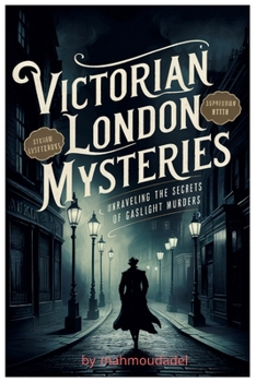 Victorian London's Secrets Murder Mysteries Revealed by Gaslight: Dive into the heart of the dark alleys and hidden corners of 19th-century London ... lurking beneath the glow of gaslight.