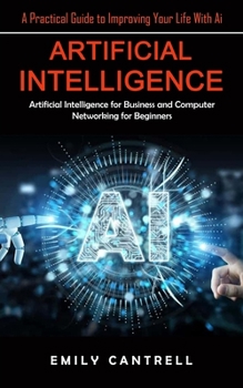 Paperback Artificial Intelligence: A Practical Guide to Improving Your Life With Ai (Artificial Intelligence for Business and Computer Networking for Beginners) Book