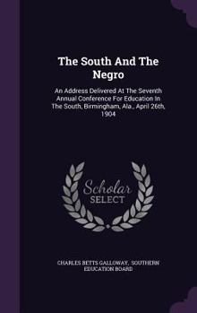 Hardcover The South And The Negro: An Address Delivered At The Seventh Annual Conference For Education In The South, Birmingham, Ala., April 26th, 1904 Book