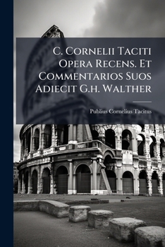 C. Cornelii Taciti Opera Recens. Et Commentarios Suos Adiecit G.h. Walther