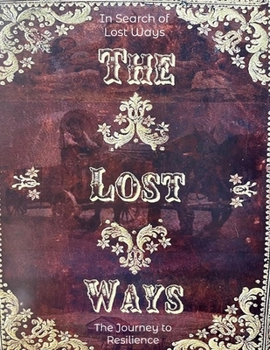 In Search of Lost Ways: The Journey to Resilience: Rediscovering Time-Tested Skills for Modern Challenges
