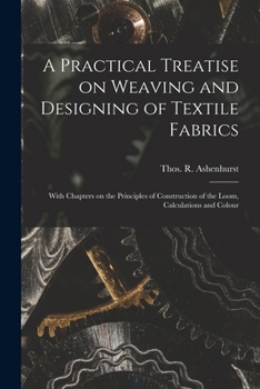 Paperback A Practical Treatise on Weaving and Designing of Textile Fabrics: With Chapters on the Principles of Construction of the Loom, Calculations and Colour Book