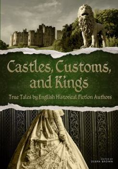 Castles, Customs, and Kings: True Tales by English Historical Fiction Authors - Book #1 of the Castles, Customs, and Kings