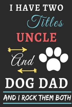 I Have Two Titles Uncle and Dog Dad And I Rock Them Both: lined notebook,funny gift uncle,fathers