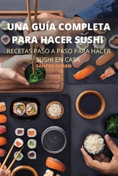 Una Guía Completa Para Hacer Sushi (Spanish Edition)