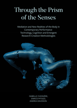 Hardcover Through the Prism of the Senses: Mediation and New Realities of the Body in Contemporary Performance. Technology, Cognition and Emergent Research-Crea Book