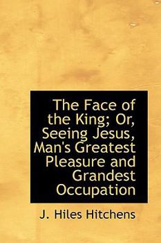 Paperback The Face of the King; Or, Seeing Jesus, Man's Greatest Pleasure and Grandest Occupation Book