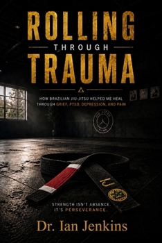 Rolling Through Trauma: How Brazilian Jiu-Jitsu Helped Me Heal Through Grief, Depression, Addiction, and Pain