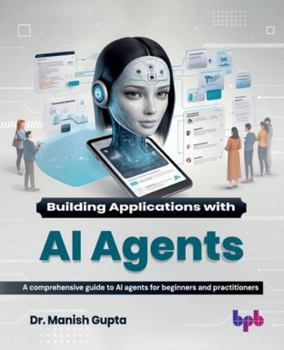 Building Applications with AI Agents: A comprehensive guide to AI agents for beginners and practitioners (English Edition)
