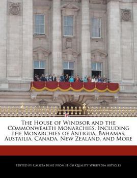 Paperback The House of Windsor and the Commonwealth Monarchies, Including the Monarchies of Antigua, Bahamas, Austailia, Canada, New Zealand, and More Book