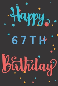 Happy 67th Birthday: 67th Birthday Gift / Birthday Journal / Notebook / Diary / Unique Greeting & Birthday Card Alternative