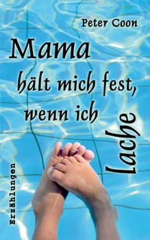 Mama hält mich fest, wenn ich lache: Ein Brief und zwölf Kurzgeschichten für erwachsene Menschen
