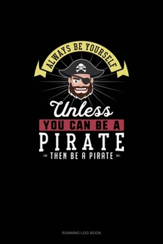 Always Be Yourself Unless You Can Be A Pirate Then Be A Pirate: Running Log Book