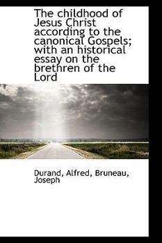 The Childhood of Jesus Christ According to the Canonical Gospels; with an Historical Essay on the Br