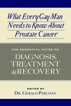 Paperback What Every Gay Man Needs to Know about Prostate Cancer: The Essential Guide to Diagnosis, Treatment, and Recovery Book