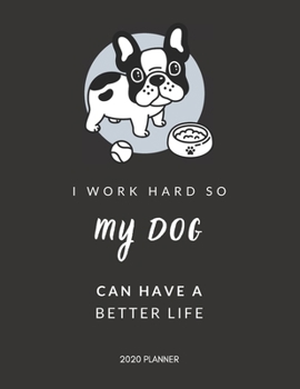 I Work Hard So My Dog Can Have a Better Life: 2020 Monthly & Weekly Planner, Funny Gift Idea for Dog Lovers, Team Members, Staffs, Employee, Leader, ... or Birthday Gift, Simple Cover Design