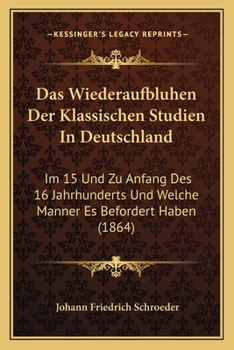 Paperback Das Wiederaufbluhen Der Klassischen Studien In Deutschland: Im 15 Und Zu Anfang Des 16 Jahrhunderts Und Welche Manner Es Befordert Haben (1864) [German] Book