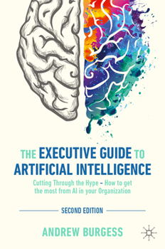 Hardcover The Executive Guide to Artificial Intelligence: Cutting Through the Hype - How to Get the Most from AI in Your Organization Book