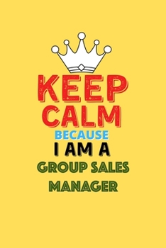 Paperback Keep Calm Because I Am A Group Sales Manager - Funny Group Sales Manager Notebook And Journal Gift: Lined Notebook / Journal Gift, 120 Pages, 6x9, Sof Book