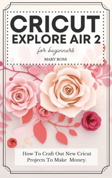 Hardcover Cricut Explore Air 2 For Beginners: How To Craft Out New Cricut Projects To Make Money. Book