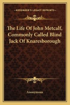 The Life Of John Metcalf, Commonly Called Blind Jack Of Knaresborough