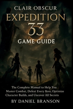 Paperback Clair Obscur Expedition 33 Game Guide: The Complete Manuel to Help You Master Combat, Defeat Every Boss, Optimize Character Builds, and Uncover All Se Book
