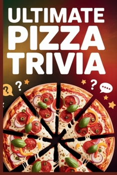Ultimate Pizza Trivia: 1,000 Mouthwatering Questions About Pizza History, Styles, Culture, Controversies & Fun Facts