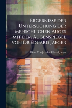 Ergebnisse der Untersuchung der menschlichen Auges mit dem Augenspiegel von Dr.Eduard Jaeger