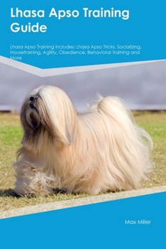 Paperback Lhasa Apso Training Guide Lhasa Apso Training Includes: Lhasa Apso Tricks, Socializing, Housetraining, Agility, Obedience, Behavioral Training, and Mo Book